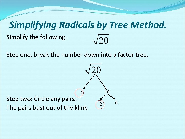 Simplifying Radicals by Tree Method. Simplify the following. Step one, break the number down Simplifying Radicals by Tree Method. Simplify the following. Step one, break the number down