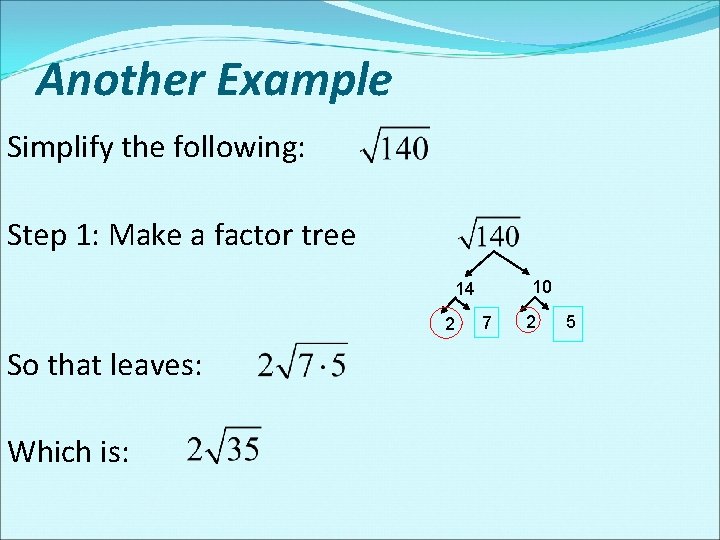 Another Example Simplify the following: Step 1: Make a factor tree 10 14 2 Another Example Simplify the following: Step 1: Make a factor tree 10 14 2