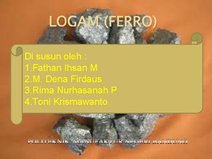 LOGAM (FERRO) Di susun oleh : 1. Fathan Ihsan M 2. M. Dena Firdaus