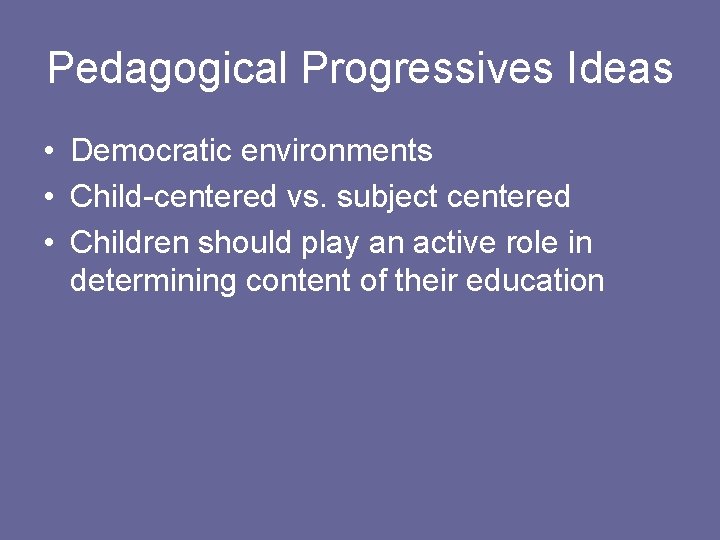 Pedagogical Progressives Ideas • Democratic environments • Child-centered vs. subject centered • Children should