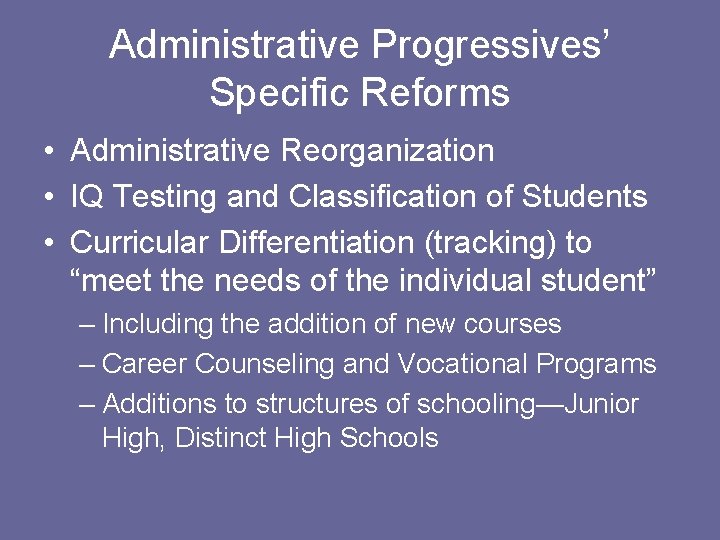 Administrative Progressives’ Specific Reforms • Administrative Reorganization • IQ Testing and Classification of Students