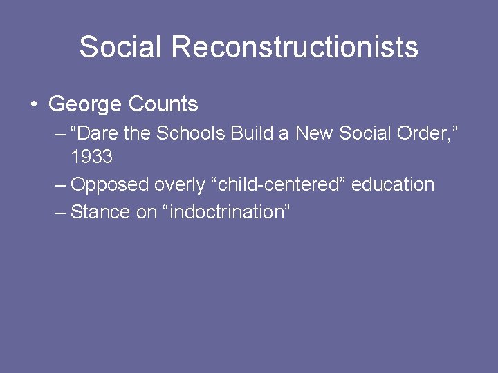 Social Reconstructionists • George Counts – “Dare the Schools Build a New Social Order,