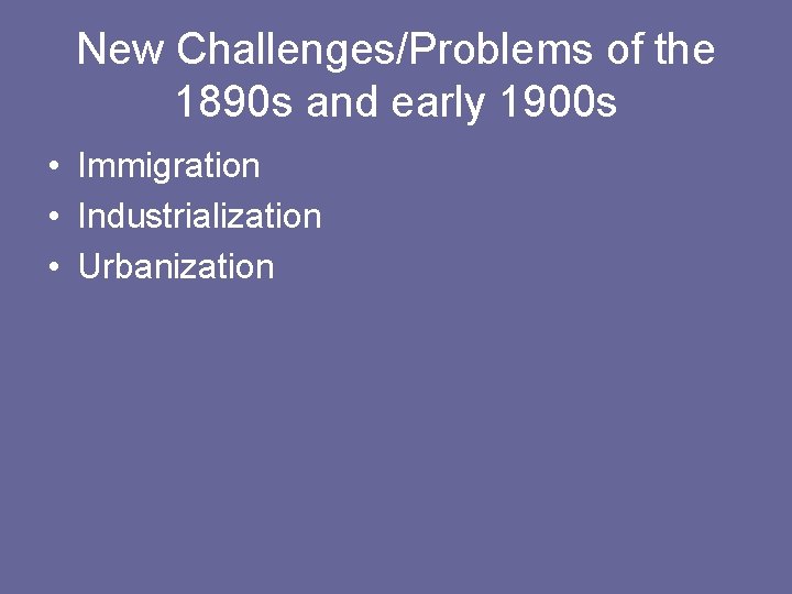 New Challenges/Problems of the 1890 s and early 1900 s • Immigration • Industrialization