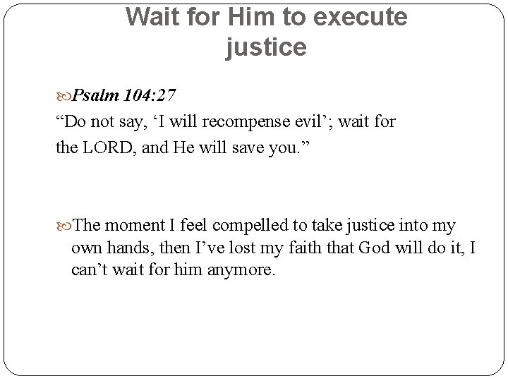 Wait for Him to execute justice Psalm 104: 27 “Do not say, ‘I will