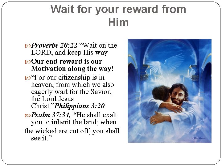 Wait for your reward from Him Proverbs 20: 22 “Wait on the LORD, and