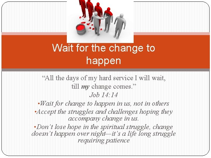 Wait for the change to happen “All the days of my hard service I