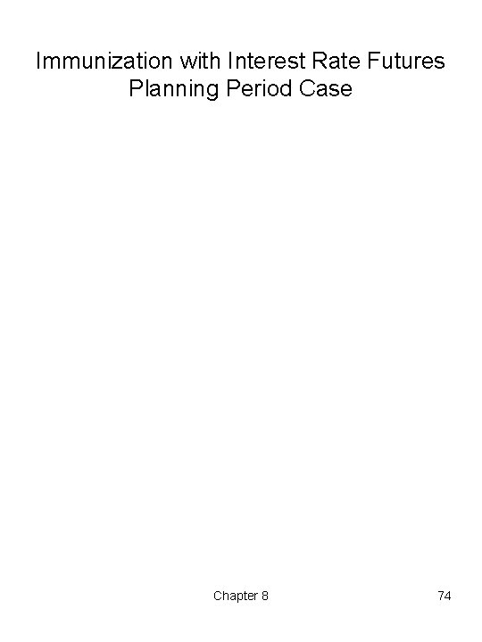 Immunization with Interest Rate Futures Planning Period Case Chapter 8 74 