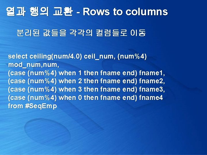 열과 행의 교환 - Rows to columns 분리된 값들을 각각의 컬럼들로 이동 select ceiling(num/4.