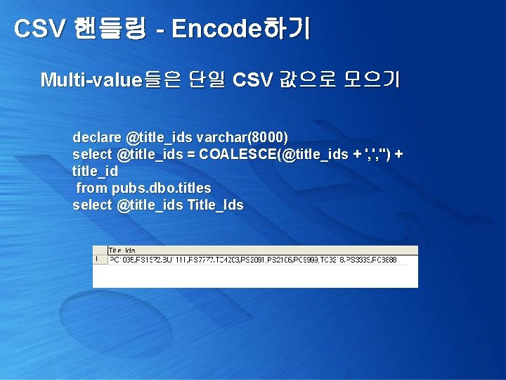 CSV 핸들링 - Encode하기 Multi-value들은 단일 CSV 값으로 모으기 declare @title_ids varchar(8000) select @title_ids