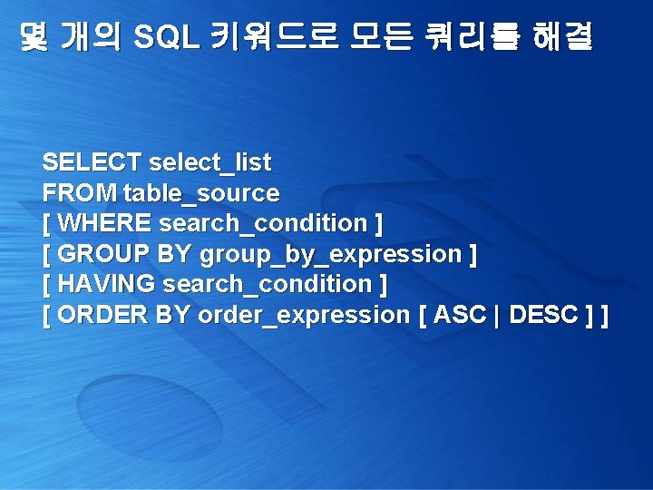 몇 개의 SQL 키워드로 모든 쿼리를 해결 SELECT select_list FROM table_source [ WHERE search_condition