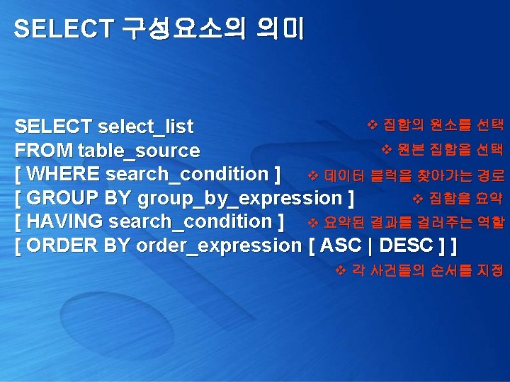 SELECT 구성요소의 의미 v 집합의 원소를 선택 SELECT select_list v 원본 집합을 선택 FROM