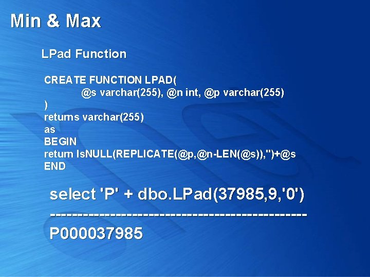 Min & Max LPad Function CREATE FUNCTION LPAD( @s varchar(255), @n int, @p varchar(255)