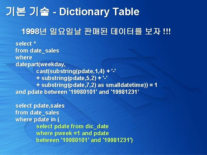 기본 기술 - Dictionary Table 1998년 일요일날 판매된 데이터를 보자 !!! select * from