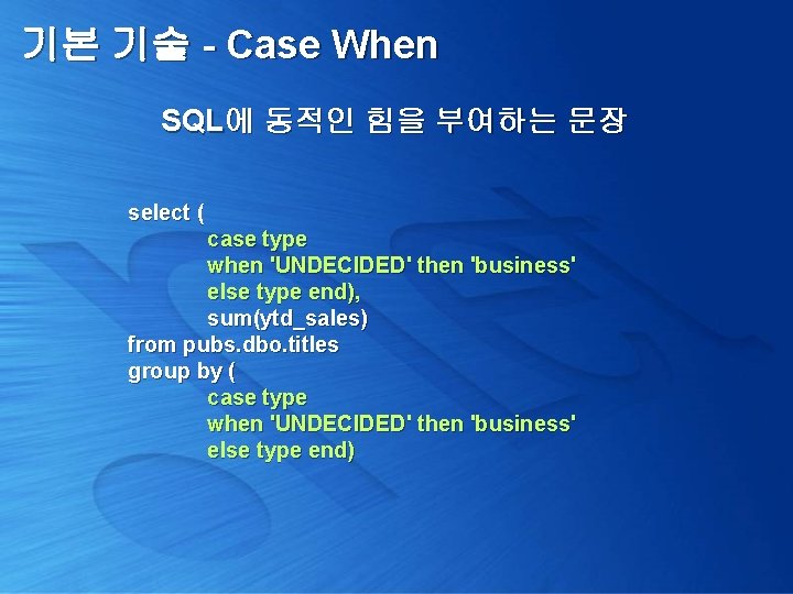 기본 기술 - Case When SQL에 동적인 힘을 부여하는 문장 select ( case type