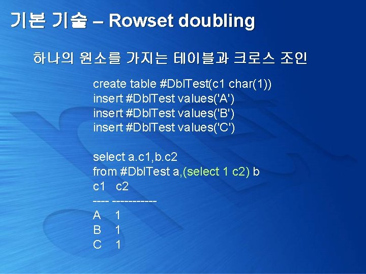 기본 기술 – Rowset doubling 하나의 원소를 가지는 테이블과 크로스 조인 create table #Dbl.