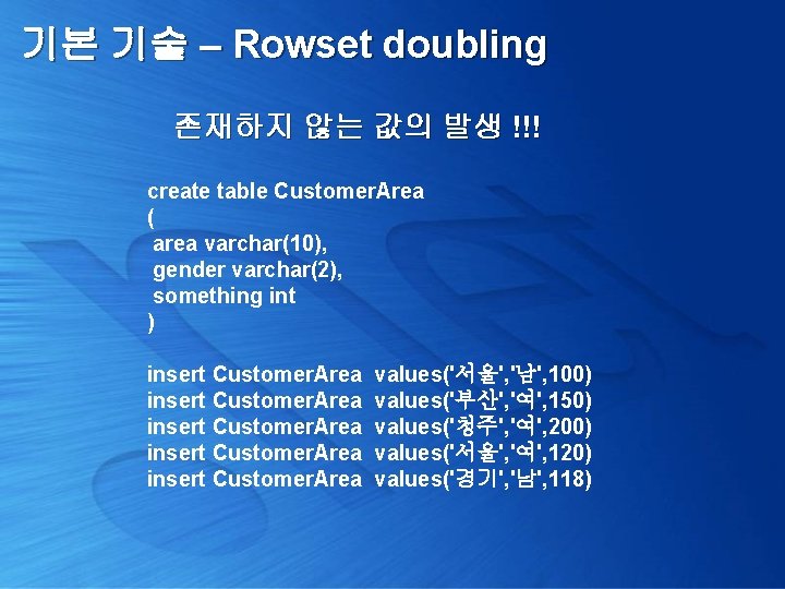 기본 기술 – Rowset doubling 존재하지 않는 값의 발생 !!! create table Customer. Area