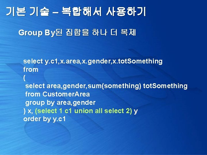 기본 기술 – 복합해서 사용하기 Group By된 집합을 하나 더 복제 select y. c