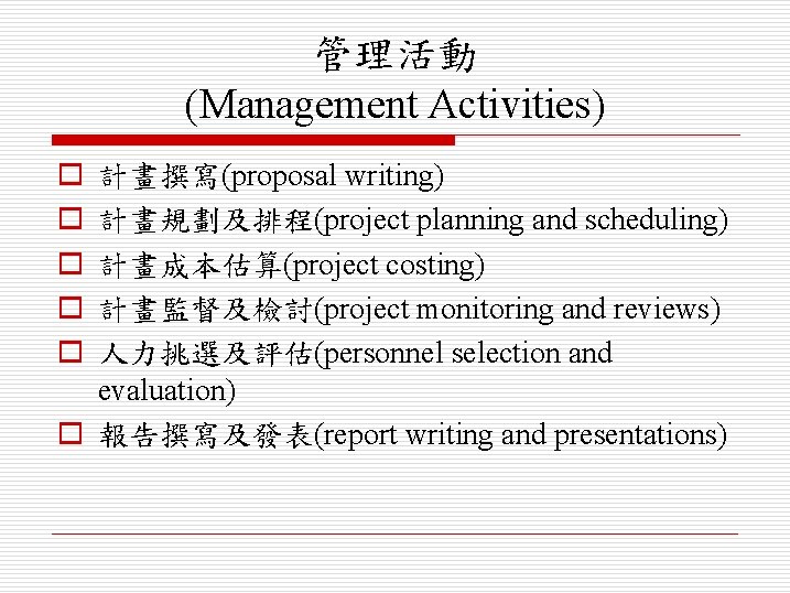 管理活動 (Management Activities) o o o 計畫撰寫(proposal writing) 計畫規劃及排程(project planning and scheduling) 計畫成本估算(project costing)