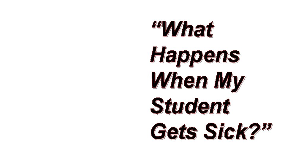 “What Happens When My Student Gets Sick? ” 