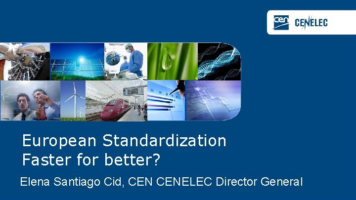 European Standardization Faster for better? Elena Santiago Cid, CENELEC Director General 