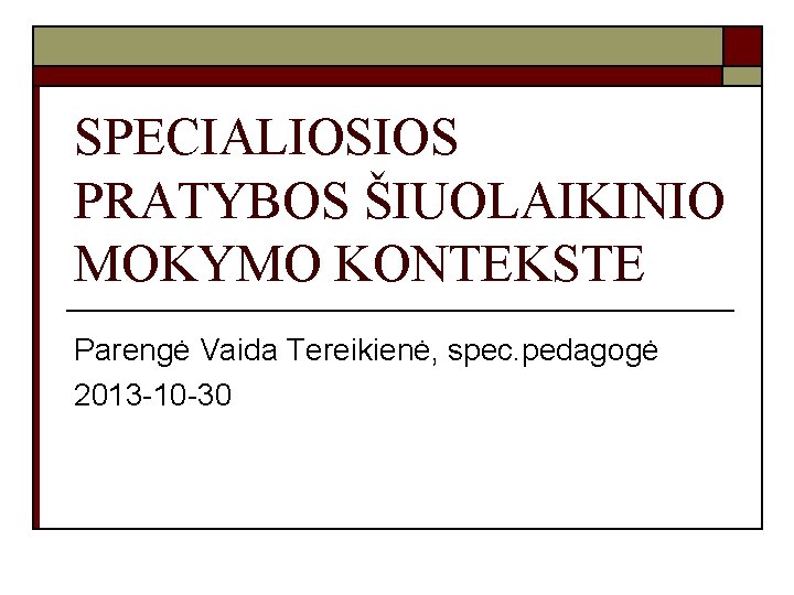 SPECIALIOSIOS PRATYBOS ŠIUOLAIKINIO MOKYMO KONTEKSTE Parengė Vaida Tereikienė, spec. pedagogė 2013 -10 -30 