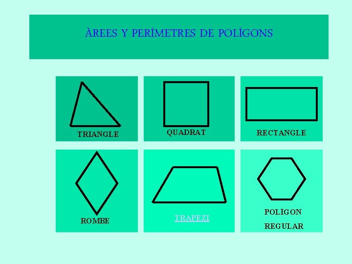 ÀREES Y PERÍMETRES DE POLÍGONS TRIANGLE ROMBE QUADRAT TRAPEZI RECTANGLE POLÍGON REGULAR 