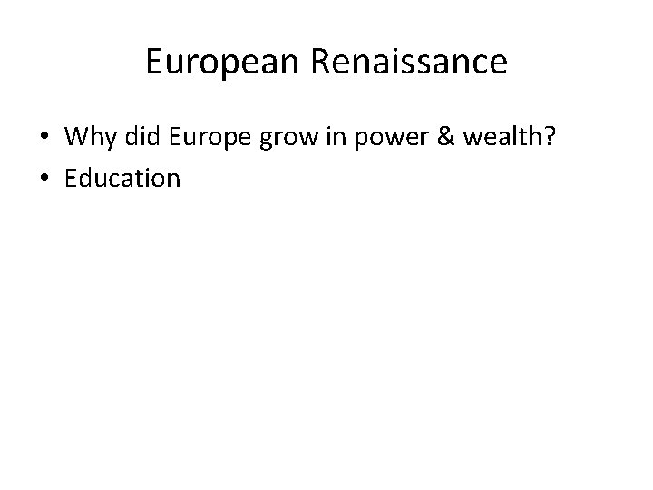 European Renaissance • Why did Europe grow in power & wealth? • Education 