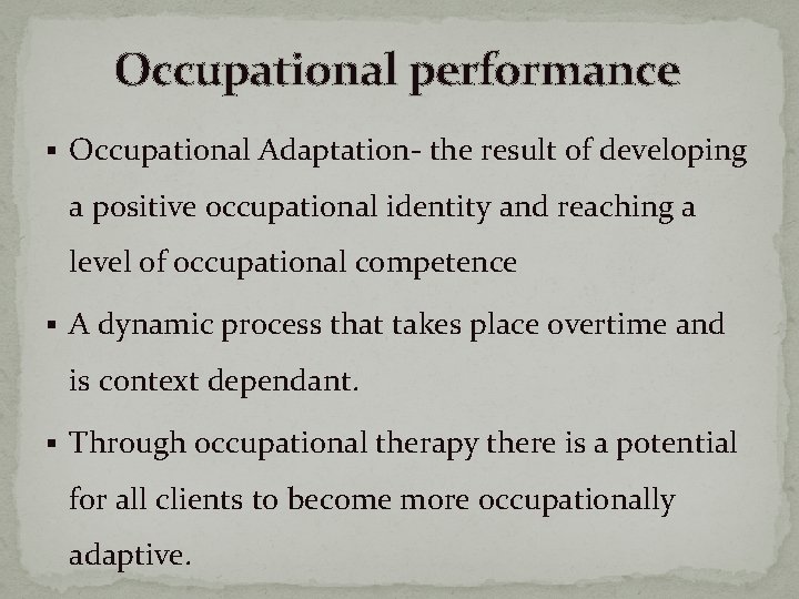 Occupational performance § Occupational Adaptation- the result of developing a positive occupational identity and