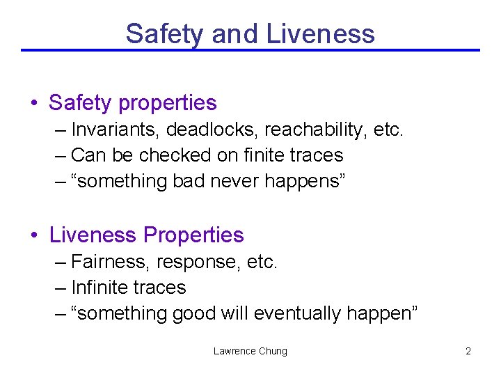 Safety and Liveness • Safety properties – Invariants, deadlocks, reachability, etc. – Can be