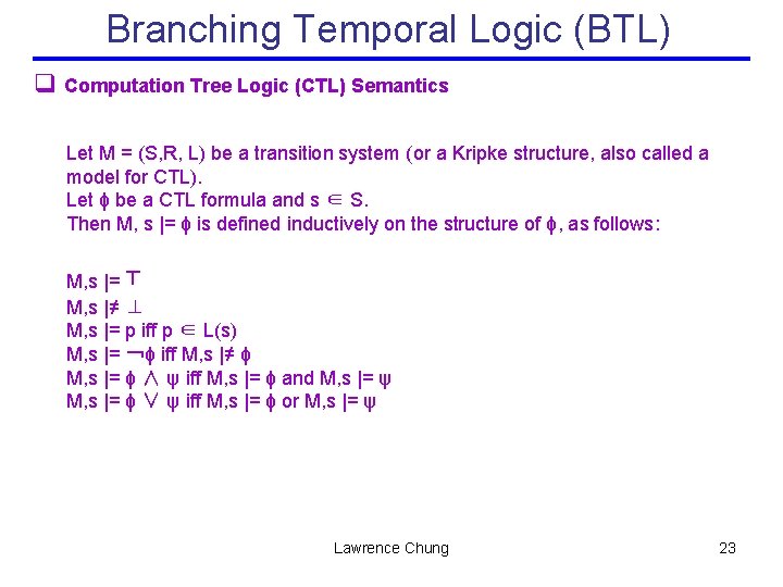 Branching Temporal Logic (BTL) q Computation Tree Logic (CTL) Semantics Let M = (S,