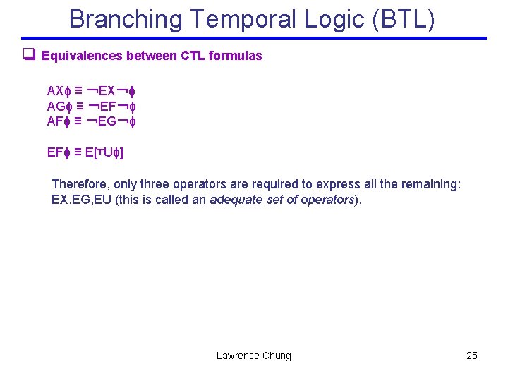 Branching Temporal Logic (BTL) q Equivalences between CTL formulas AXϕ ≡ ￢EX￢ϕ AGϕ ≡