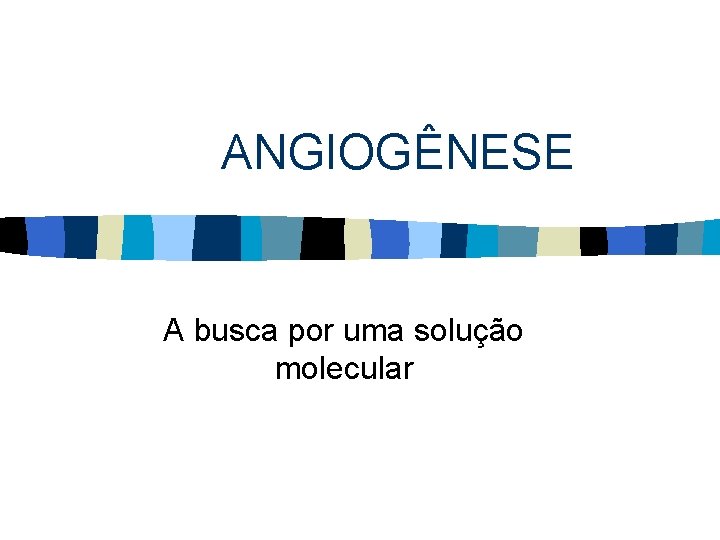 ANGIOGÊNESE A busca por uma solução molecular 