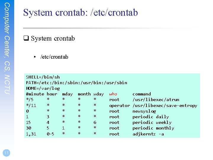Computer Center, CS, NCTU 11 System crontab: /etc/crontab q System crontab • /etc/crontab SHELL=/bin/sh Computer Center, CS, NCTU 11 System crontab: /etc/crontab q System crontab • /etc/crontab SHELL=/bin/sh