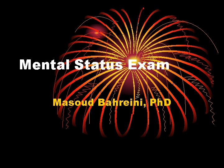 Mental Status Exam Masoud Bahreini, Ph. D 