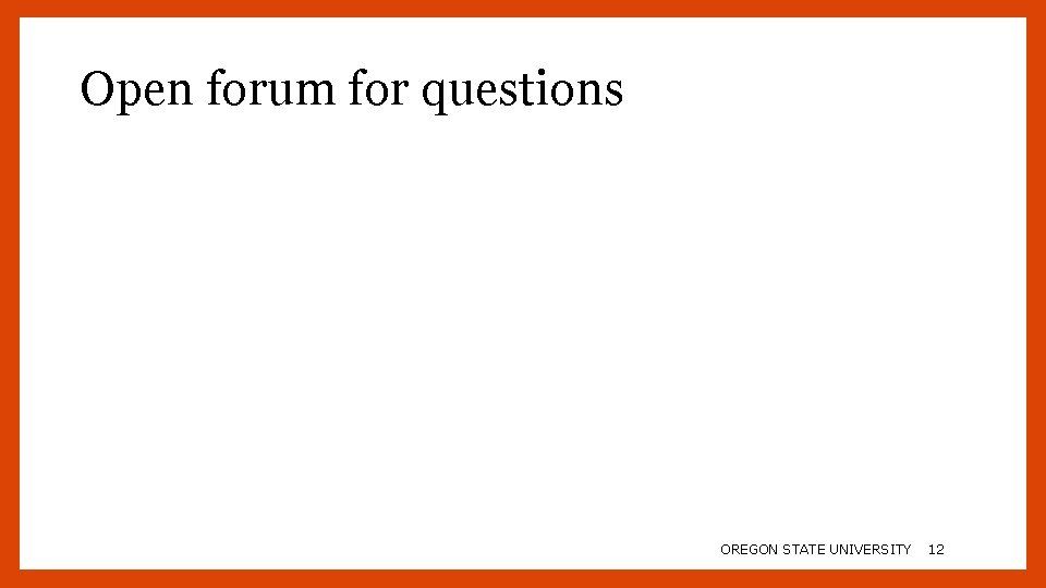 Open forum for questions OREGON STATE UNIVERSITY 12 