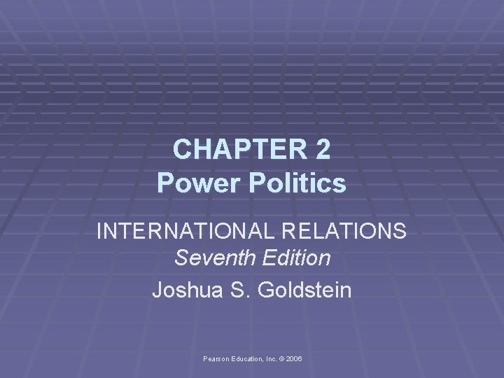 CHAPTER 2 Power Politics INTERNATIONAL RELATIONS Seventh Edition Joshua S. Goldstein Pearson Education, Inc.