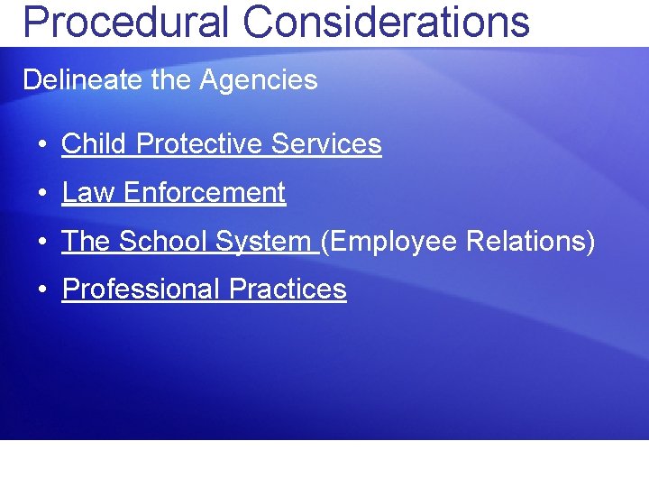 Procedural Considerations Delineate the Agencies • Child Protective Services • Law Enforcement • The