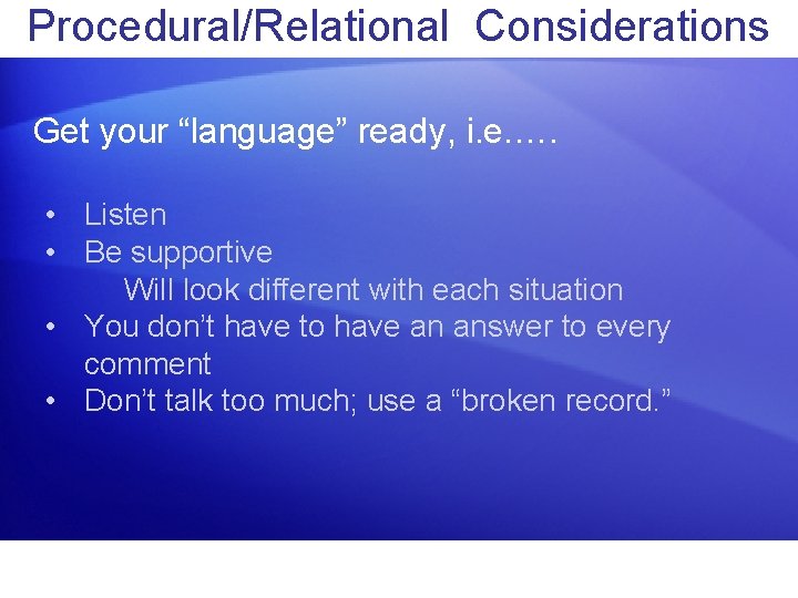 Procedural/Relational Considerations Get your “language” ready, i. e. …. • Listen • Be supportive