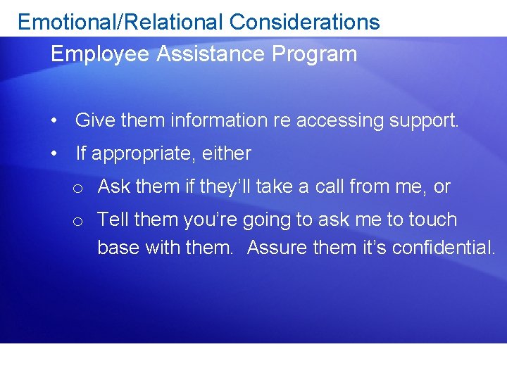 Emotional/Relational Considerations Employee Assistance Program • Give them information re accessing support. • If