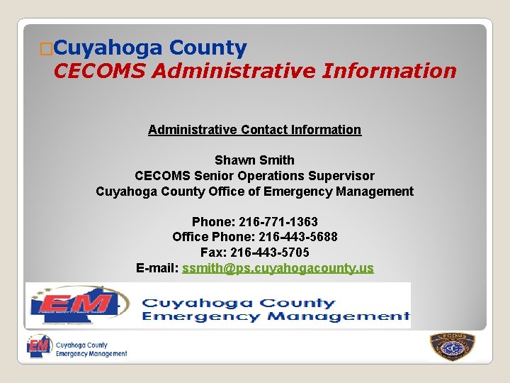 �Cuyahoga County CECOMS Administrative Information Administrative Contact Information Shawn Smith CECOMS Senior Operations Supervisor