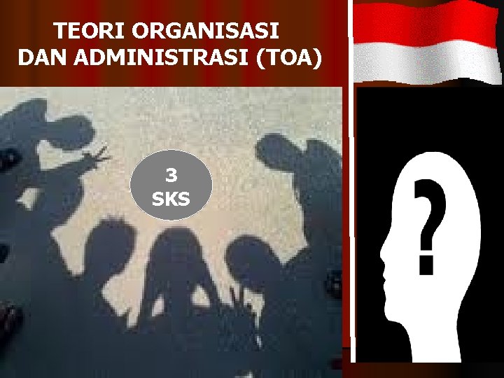 TEORI ORGANISASI DAN ADMINISTRASI (TOA) 3 SKS TEORI ORGANISASI DAN ADMINISTRASI (TOA) 3 SKS