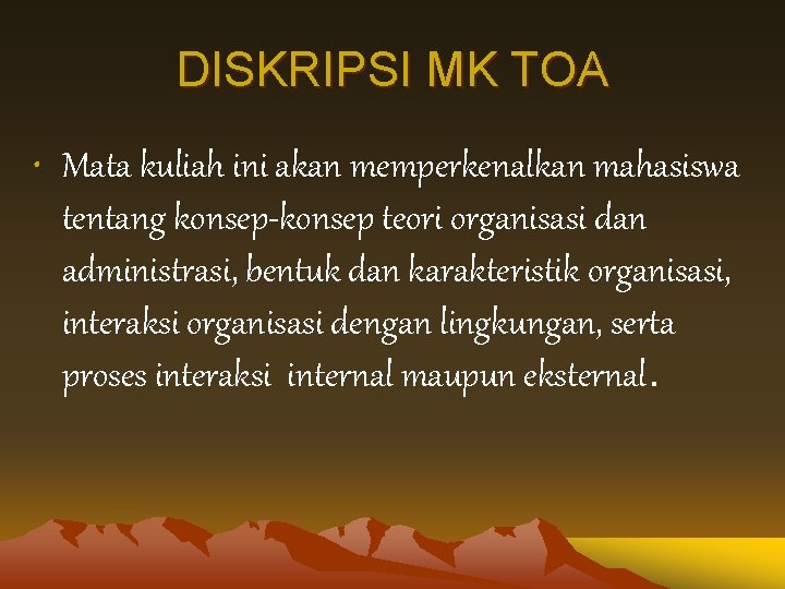 DISKRIPSI MK TOA • Mata kuliah ini akan memperkenalkan mahasiswa tentang konsep-konsep teori organisasi DISKRIPSI MK TOA • Mata kuliah ini akan memperkenalkan mahasiswa tentang konsep-konsep teori organisasi