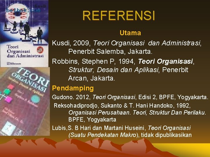 REFERENSI Utama Kusdi, 2009, Teori Organisasi dan Administrasi, Penerbit Salemba, Jakarta. Robbins, Stephen P, REFERENSI Utama Kusdi, 2009, Teori Organisasi dan Administrasi, Penerbit Salemba, Jakarta. Robbins, Stephen P,