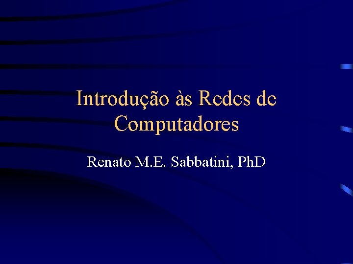 Introdução às Redes de Computadores Renato M. E. Sabbatini, Ph. D 