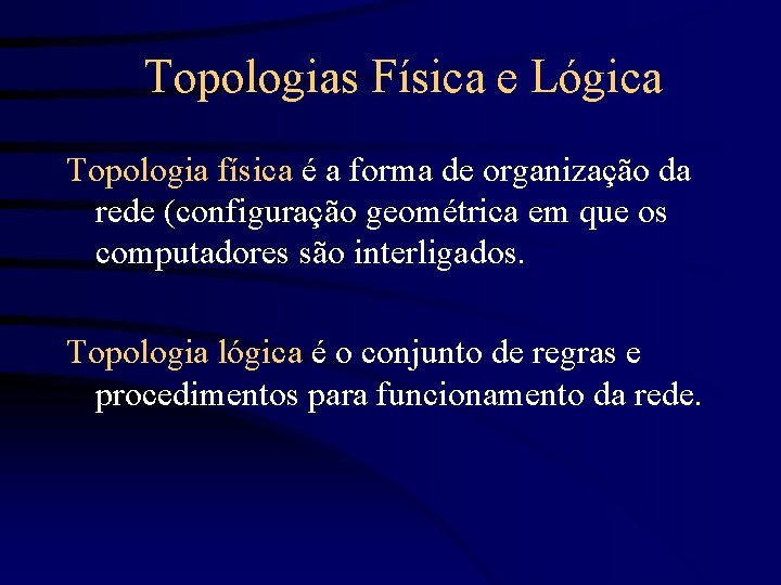 Topologias Física e Lógica Topologia física é a forma de organização da rede (configuração