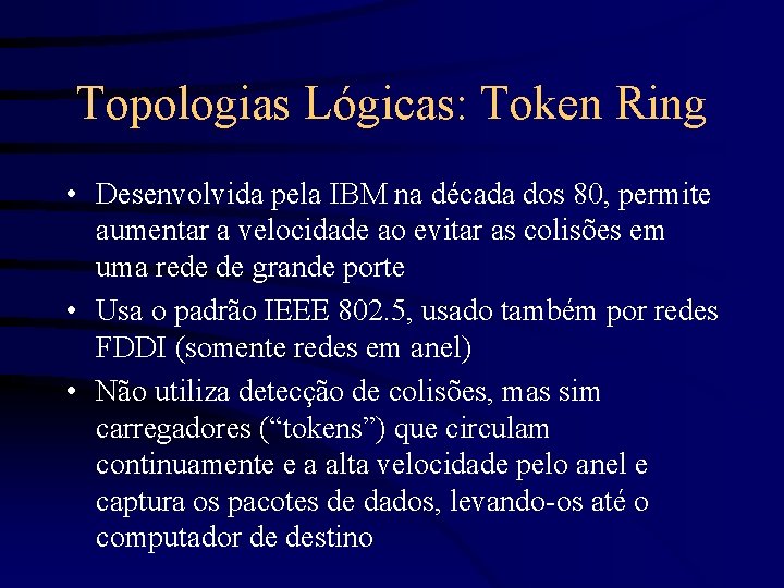 Topologias Lógicas: Token Ring • Desenvolvida pela IBM na década dos 80, permite aumentar