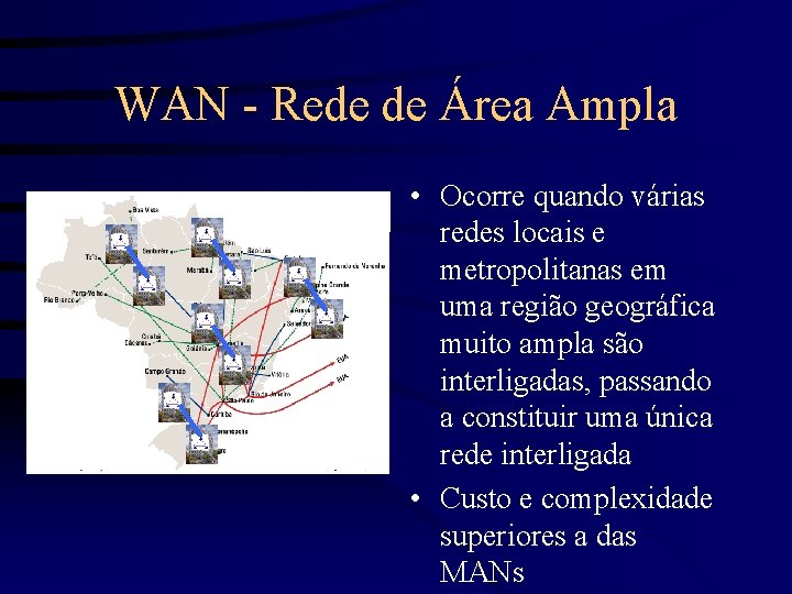 WAN - Rede de Área Ampla • Ocorre quando várias redes locais e metropolitanas