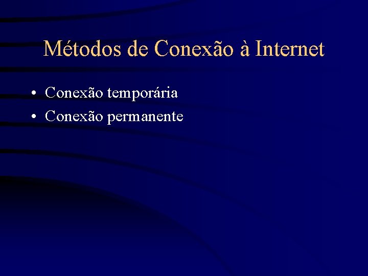 Métodos de Conexão à Internet • Conexão temporária • Conexão permanente 