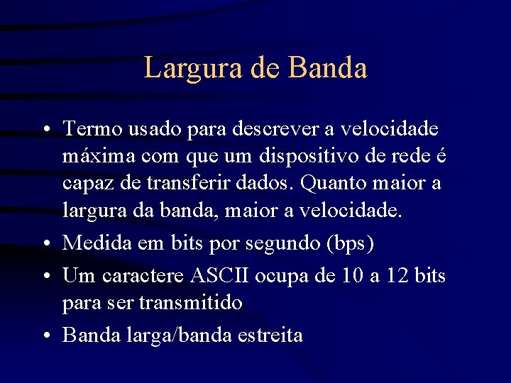 Largura de Banda • Termo usado para descrever a velocidade máxima com que um