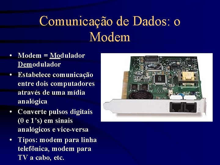 Comunicação de Dados: o Modem • Modem = Modulador Demodulador • Estabelece comunicação entre